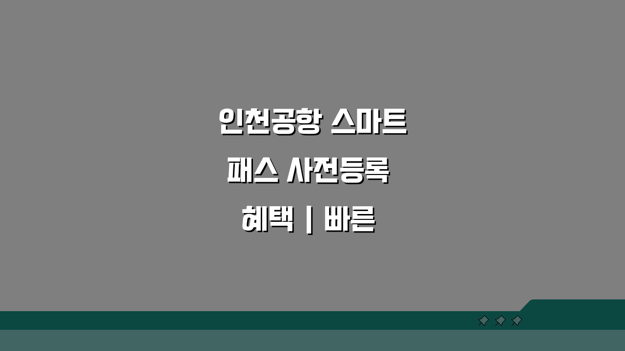 인천공항 스마트패스 사전등록 혜택 | 빠른 출국심사 꿀팁 5가지