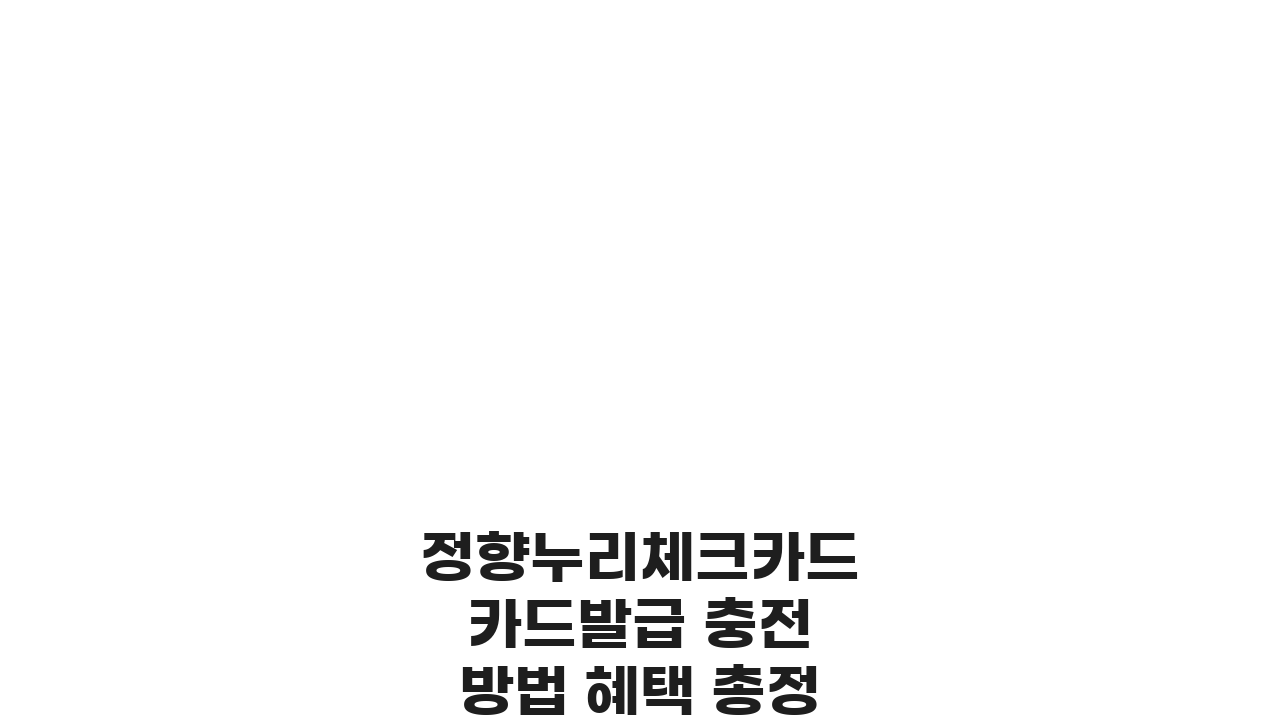 정향누리체크카드 카드발급 충전방법 혜택 총정리: 발급부터 혜택까지 완벽 분석
