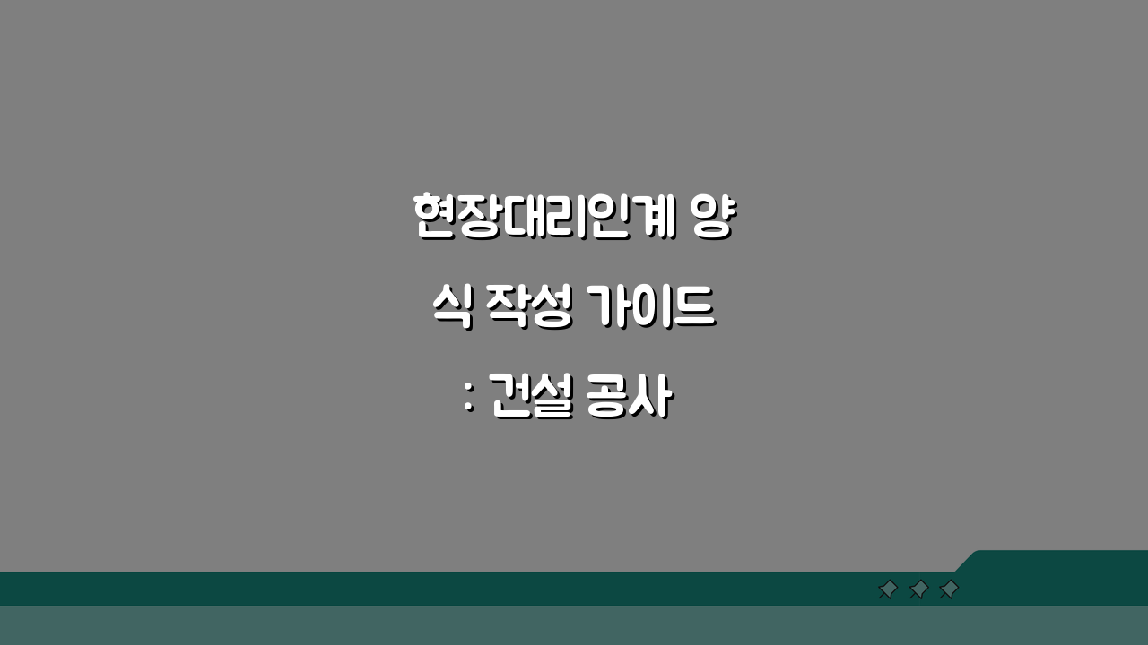 현장대리인계 양식 작성 가이드: 건설 공사 필수 서류 준비 완벽 해부