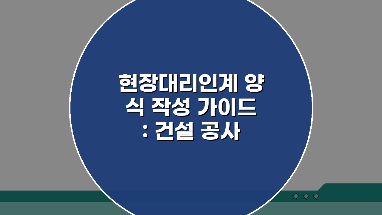 현장대리인계 양식 작성 가이드: 건설 공사 필수 서류 준비 완벽 해부
