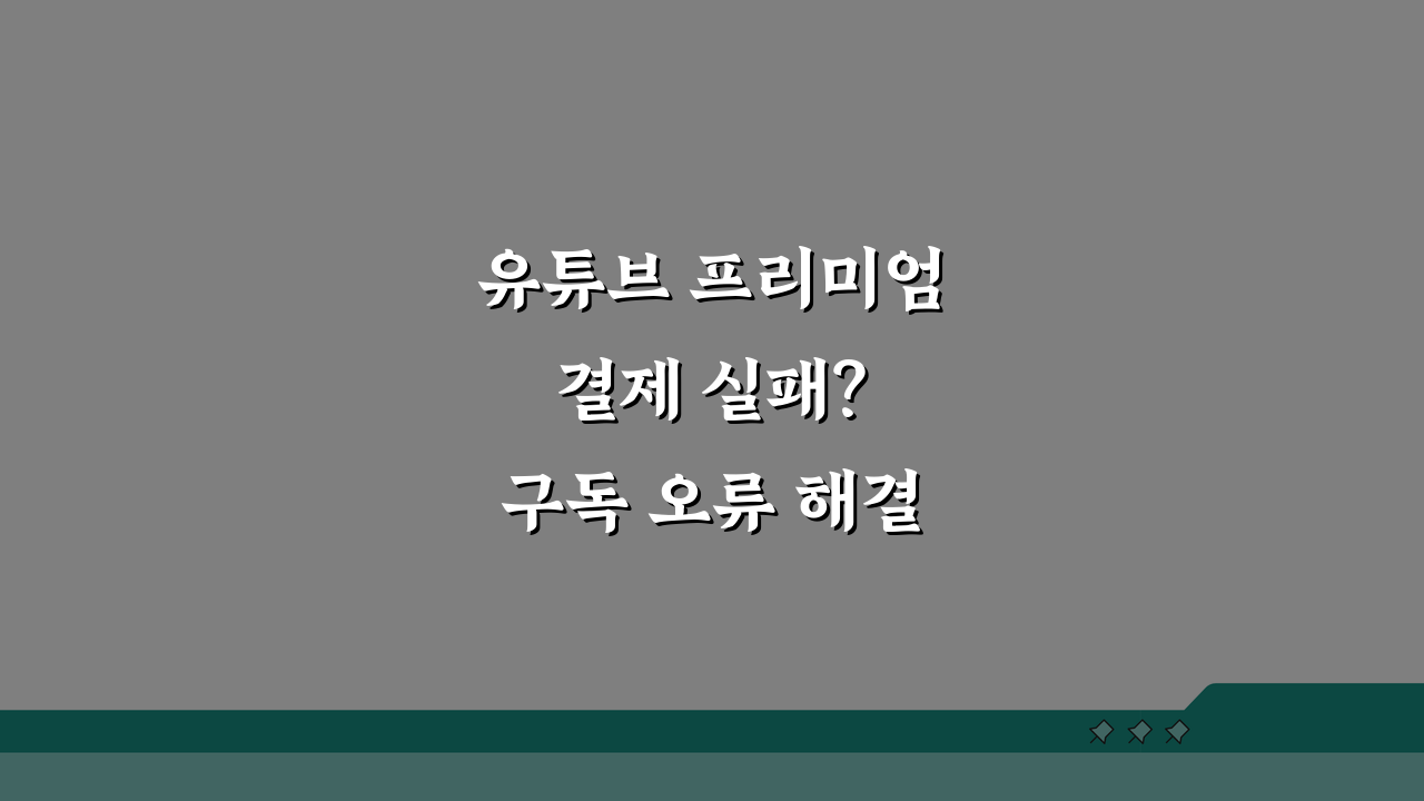 유튜브 프리미엄 결제 실패? 구독 오류 해결 3가지 방법