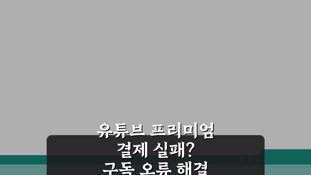 유튜브 프리미엄 결제 실패? 구독 오류 해결 3가지 방법