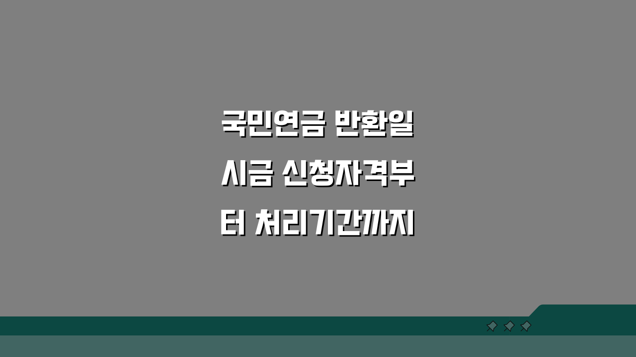 국민연금 반환일시금 신청자격부터 처리기간까지 5단계 총정리