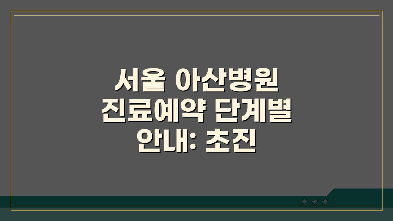 서울 아산병원 진료예약 단계별 안내: 초진 재진 예약, 이것만 알면 끝!
